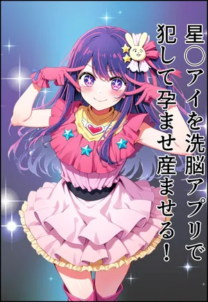 星◯アイを洗脳アプリで犯して孕ませ産ませる！(Oshi no ko)